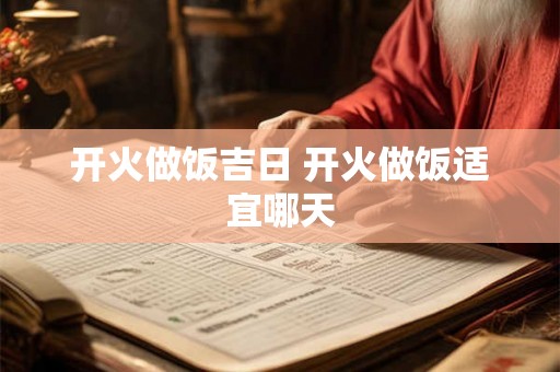 开火做饭吉日 开火做饭适宜哪天