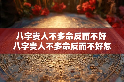 八字贵人不多命反而不好 八字贵人不多命反而不好怎么办 八字贵人不多命反而不好 八字贵人不多命反而不好怎么办