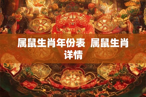 属鼠生肖年份表 属鼠生肖详情 属鼠生肖年份表 属鼠生肖详情