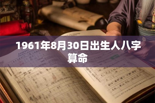 1961年8月30日出生人八字算命 1961年8月30日出生人八字算命