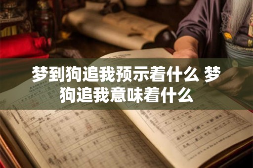 梦到狗追我预示着什么 梦狗追我意味着什么