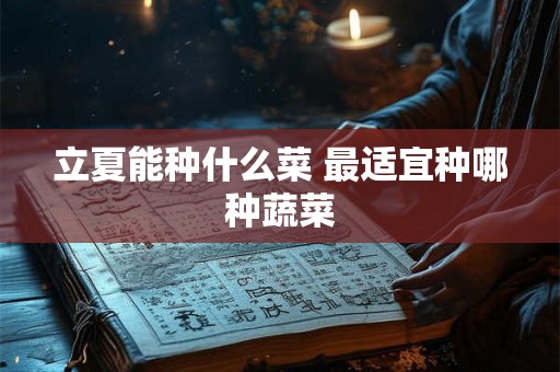 立夏能种什么菜 最适宜种哪种蔬菜