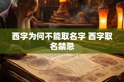 西字为何不能取名字 西字取名禁忌 西字为何不能取名字 西字取名禁忌