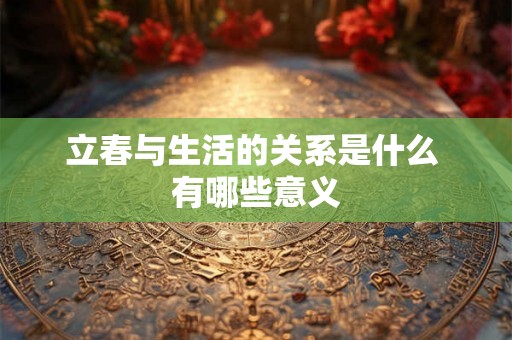 立春与生活的关系是什么 有哪些意义