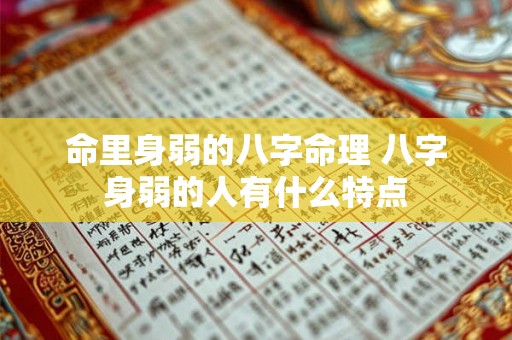 命里身弱的八字命理 八字身弱的人有什么特点 命里身弱的八字命理 八字身弱的人有什么特点