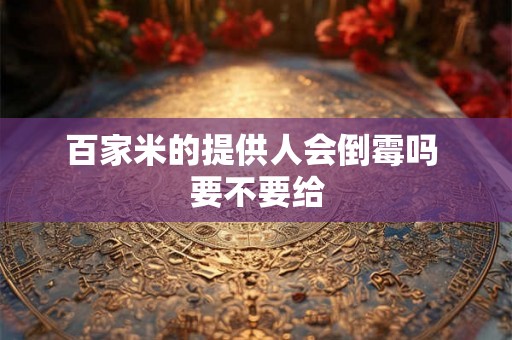 百家米的提供人会倒霉吗 要不要给 百家米的提供人会倒霉吗 要不要给