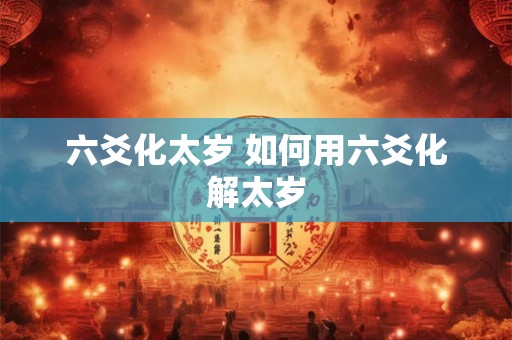 六爻化太岁 如何用六爻化解太岁