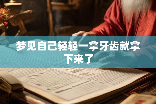 梦见自己轻轻一拿牙齿就拿下来了 梦见自己轻轻一拿牙齿就拿下来了