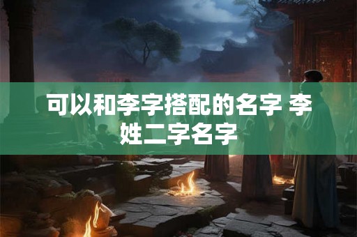 可以和李字搭配的名字 李姓二字名字