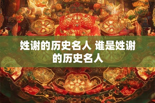 姓谢的历史名人 谁是姓谢的历史名人 姓谢的历史名人 谁是姓谢的历史名人