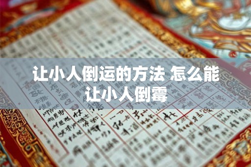 让小人倒运的方法 怎么能让小人倒霉 让小人倒运的方法 怎么能让小人倒霉