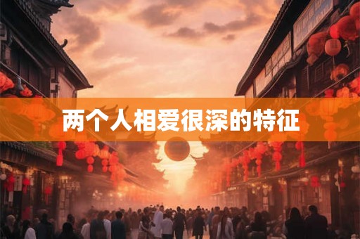 两个人相爱很深的特征