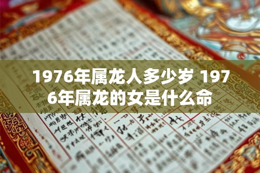 1976年属龙人多少岁 1976年属龙的女是什么命 1976年属龙人多少岁 1976年属龙的女是什么命