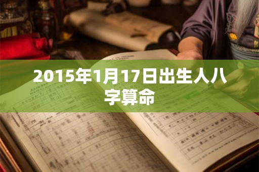 2015年1月17日出生人八字算命