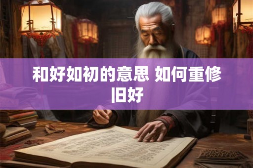 和好如初的意思 如何重修旧好
