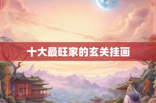 十大最旺家的玄关挂画 十大最旺家的玄关挂画