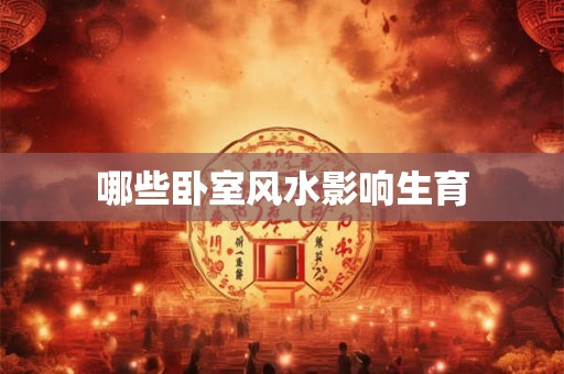 哪些卧室风水影响生育 哪些卧室风水影响生育