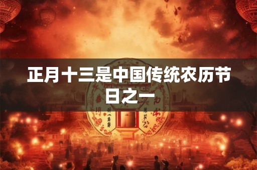 正月十三是中国传统农历节日之一 正月十三是中国传统农历节日之一