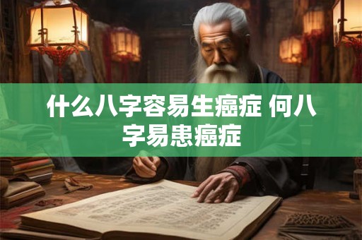 什么八字容易生癌症 何八字易患癌症 什么八字容易生癌症 何八字易患癌症
