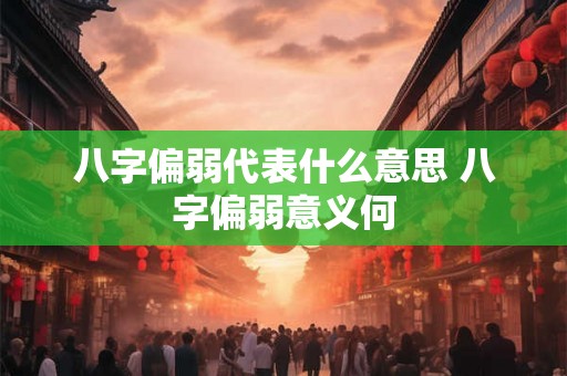 八字偏弱代表什么意思 八字偏弱意义何