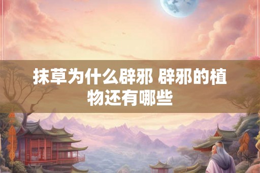 抹草为什么辟邪 辟邪的植物还有哪些 抹草为什么辟邪 辟邪的植物还有哪些