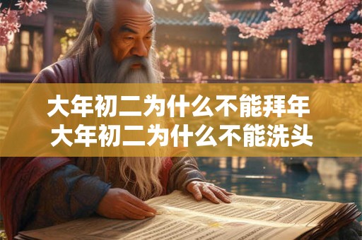 大年初二为什么不能拜年 大年初二为什么不能洗头