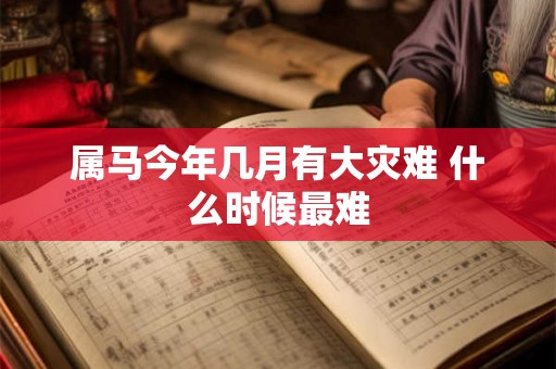 属马今年几月有大灾难 什么时候最难 属马今年几月有大灾难 什么时候最难