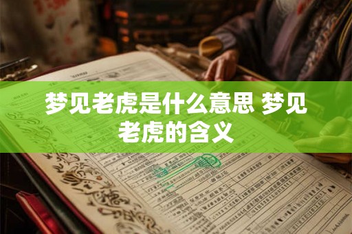 梦见老虎是什么意思 梦见老虎的含义 梦见老虎是什么意思 梦见老虎的含义