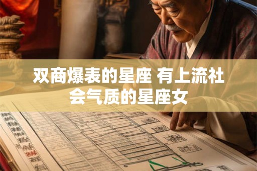 双商爆表的星座 有上流社会气质的星座女 双商爆表的星座 有上流社会气质的星座女