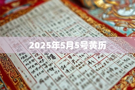 2025年5月5号黄历 2025年5月5号黄历