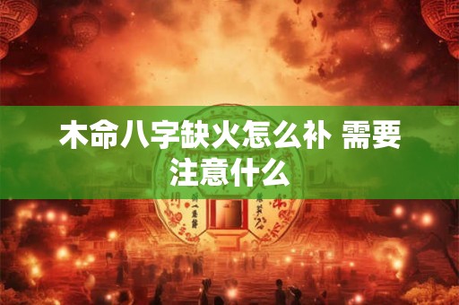 木命八字缺火怎么补 需要注意什么
