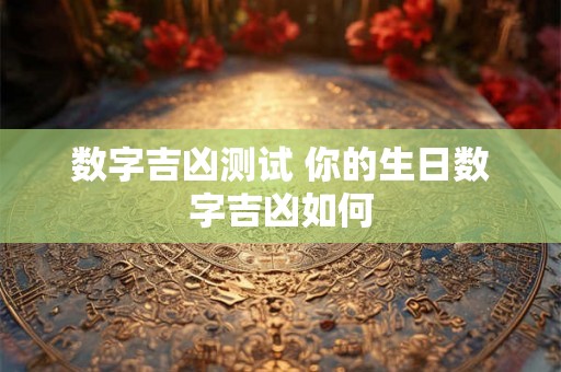 数字吉凶测试 你的生日数字吉凶如何