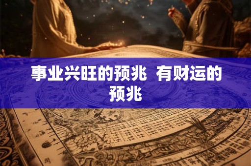 事业兴旺的预兆 有财运的预兆 事业兴旺的预兆 有财运的预兆
