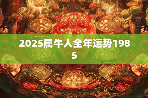 2025属牛人全年运势1985