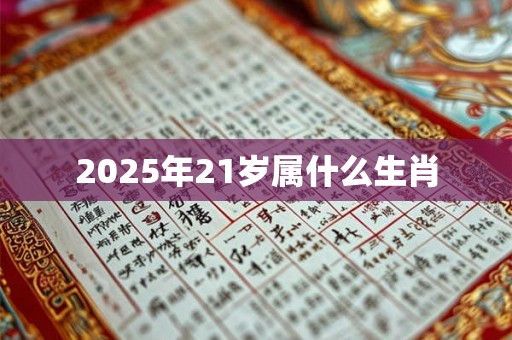 2025年21岁属什么生肖 2025年21岁属什么生肖