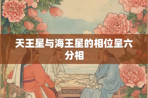 天王星与海王星的相位呈六分相 天王星与海王星的相位呈六分相