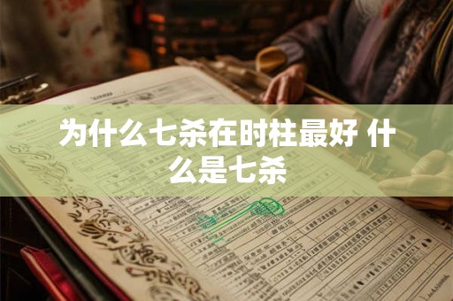 为什么七杀在时柱最好 什么是七杀 为什么七杀在时柱最好 什么是七杀