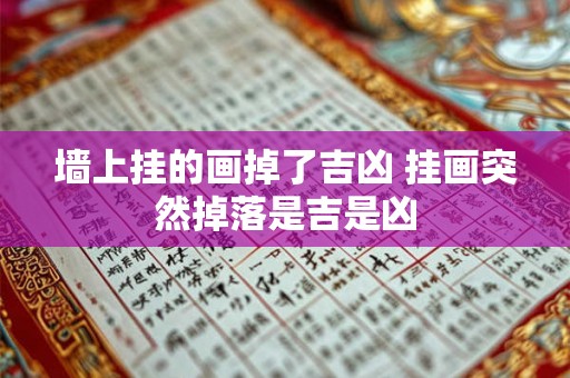 墙上挂的画掉了吉凶 挂画突然掉落是吉是凶 墙上挂的画掉了吉凶 挂画突然掉落是吉是凶