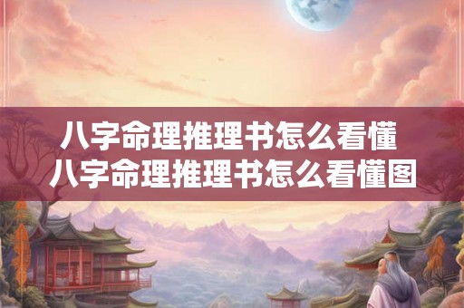 八字命理推理书怎么看懂 八字命理推理书怎么看懂图片 八字命理推理书怎么看懂 八字命理推理书怎么看懂图片