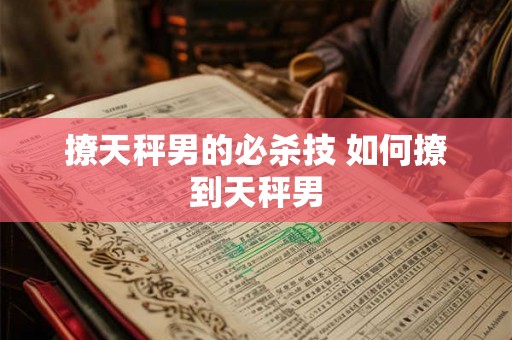 撩天秤男的必杀技 如何撩到天秤男 撩天秤男的必杀技 如何撩到天秤男