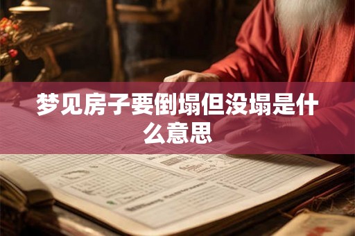 梦见房子要倒塌但没塌是什么意思 梦见房子要倒塌但没塌是什么意思