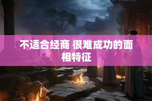 不适合经商 很难成功的面相特征