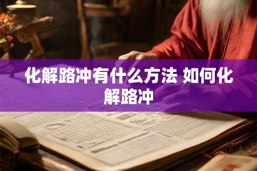 化解路冲有什么方法 如何化解路冲 化解路冲有什么方法 如何化解路冲