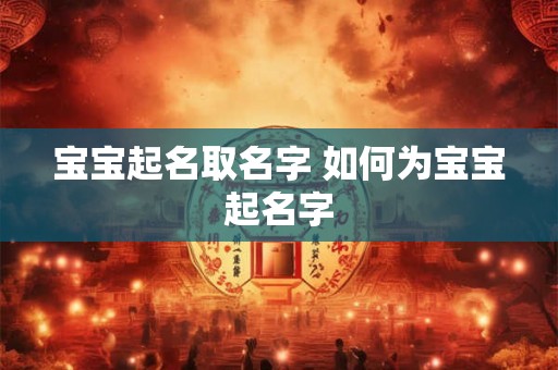 宝宝起名取名字 如何为宝宝起名字 宝宝起名取名字 如何为宝宝起名字