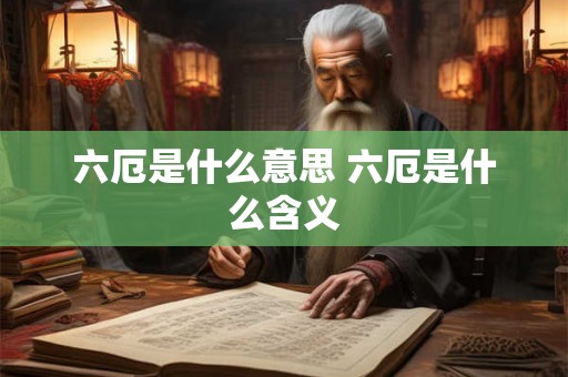 六厄是什么意思 六厄是什么含义