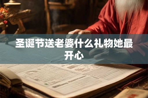 圣诞节送老婆什么礼物她最开心 圣诞节送老婆什么礼物她最开心