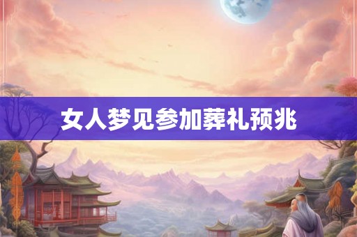 女人梦见参加葬礼预兆 女人梦见参加葬礼预兆