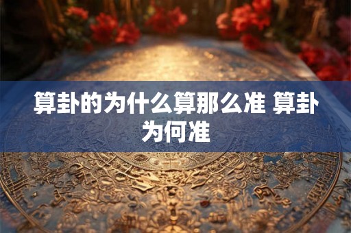 算卦的为什么算那么准 算卦为何准 算卦的为什么算那么准 算卦为何准