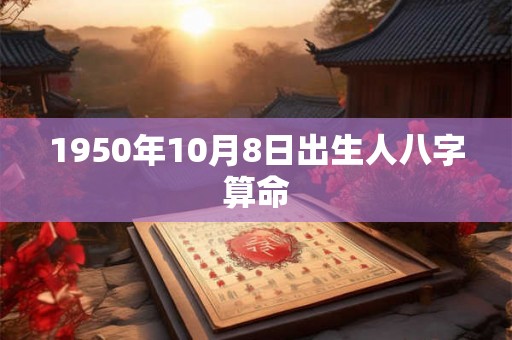 1950年10月8日出生人八字算命