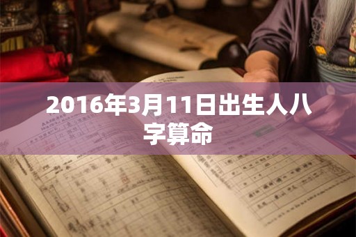 2016年3月11日出生人八字算命 2016年3月11日出生人八字算命